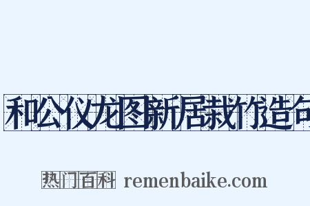 和公仪龙图新居栽竹造句是什么意思的图片